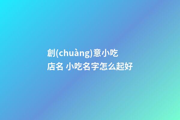 創(chuàng)意小吃店名 小吃名字怎么起好-第1張-店鋪起名-玄機(jī)派